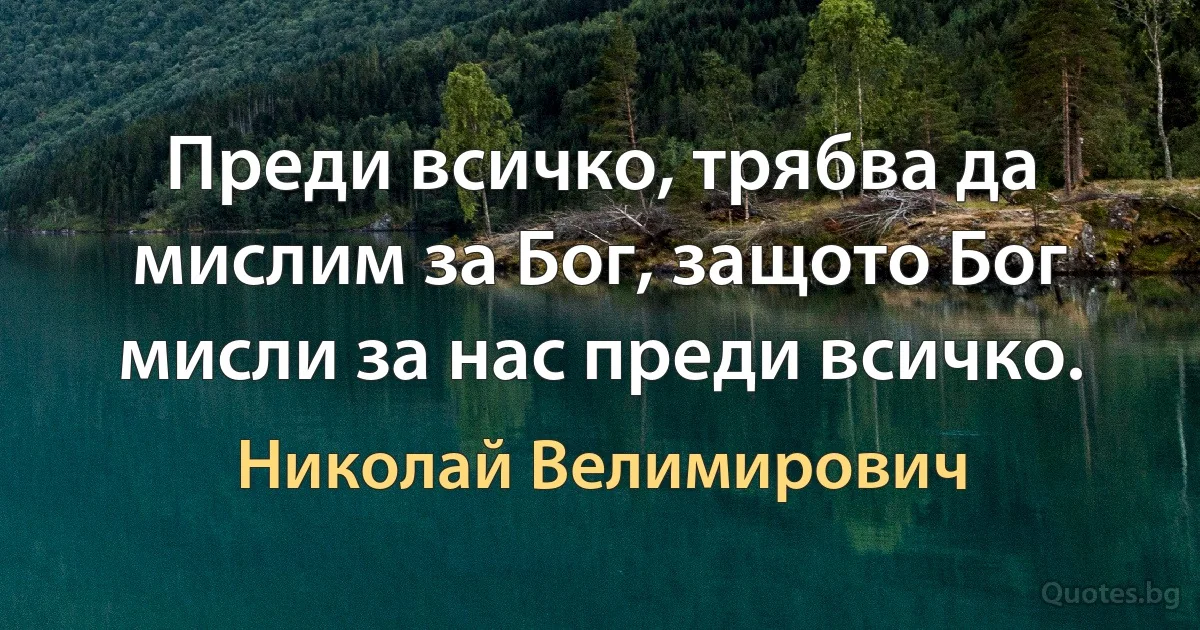 Преди всичко, трябва да мислим за Бог, защото Бог мисли за нас преди всичко. (Николай Велимирович)