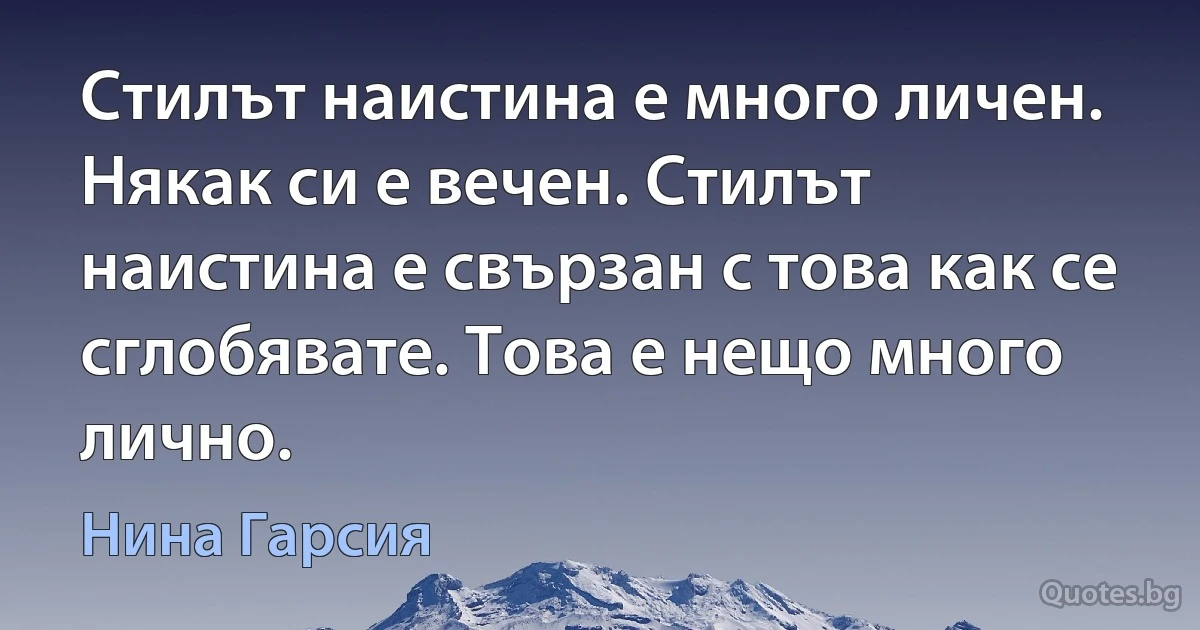 Стилът наистина е много личен. Някак си е вечен. Стилът наистина е свързан с това как се сглобявате. Това е нещо много лично. (Нина Гарсия)