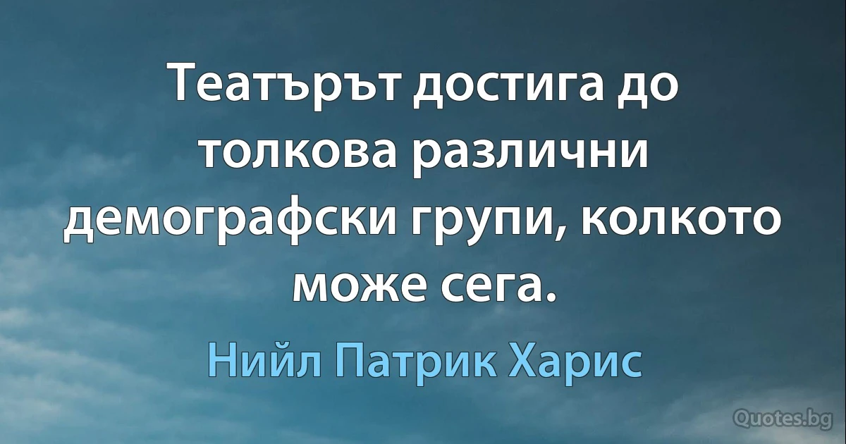 Театърът достига до толкова различни демографски групи, колкото може сега. (Нийл Патрик Харис)