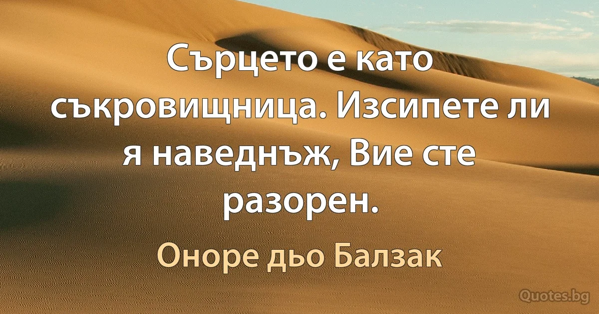 Сърцето е като съкровищница. Изсипете ли я наведнъж, Вие сте разорен. (Оноре дьо Балзак)