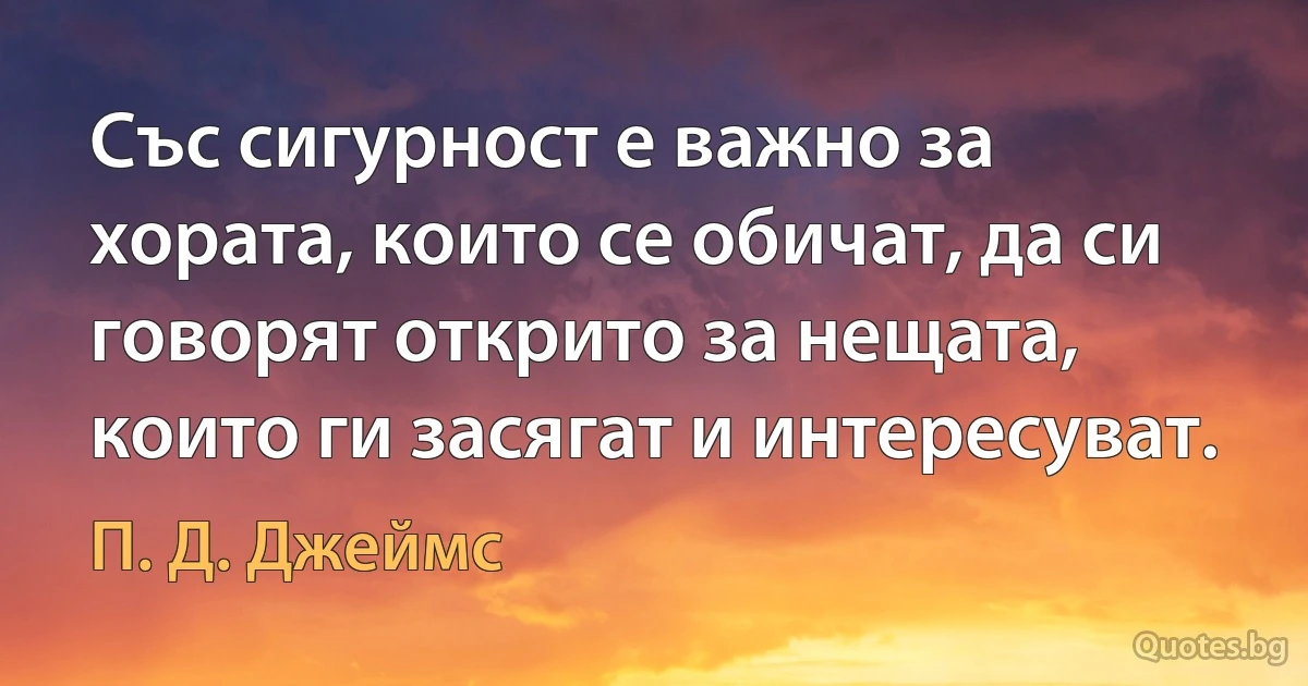 Със сигурност е важно за хората, които се обичат, да си говорят открито за нещата, които ги засягат и интересуват. (П. Д. Джеймс)