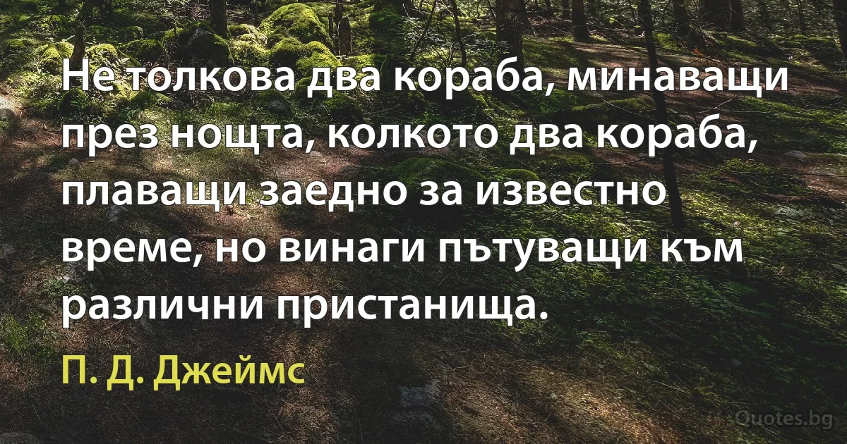 Не толкова два кораба, минаващи през нощта, колкото два кораба, плаващи заедно за известно време, но винаги пътуващи към различни пристанища. (П. Д. Джеймс)