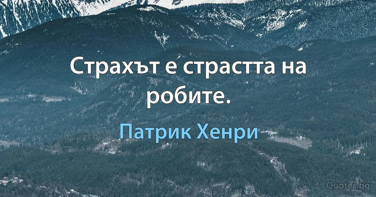 Страхът е страстта на робите. (Патрик Хенри)