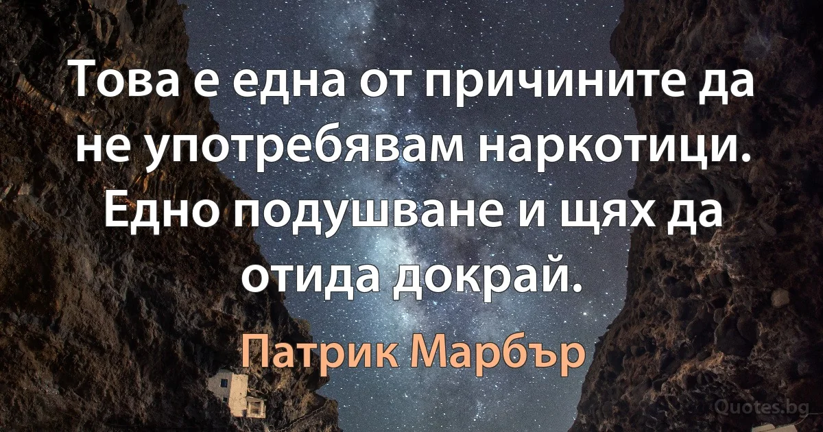 Това е една от причините да не употребявам наркотици. Едно подушване и щях да отида докрай. (Патрик Марбър)