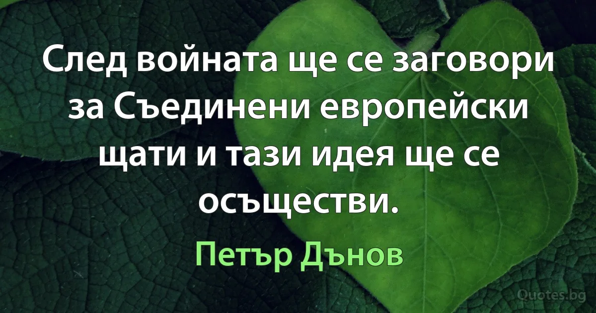 След войната ще се заговори за Съединени европейски щати и тази идея ще се осъществи. (Петър Дънов)