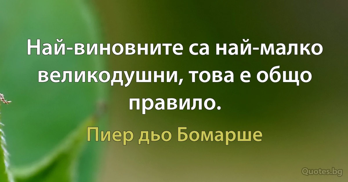 Най-виновните са най-малко великодушни, това е общо правило. (Пиер дьо Бомарше)