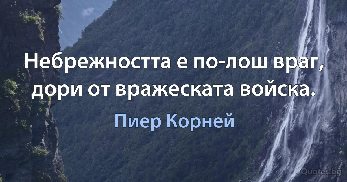 Небрежността е по-лош враг, дори от вражеската войска. (Пиер Корней)