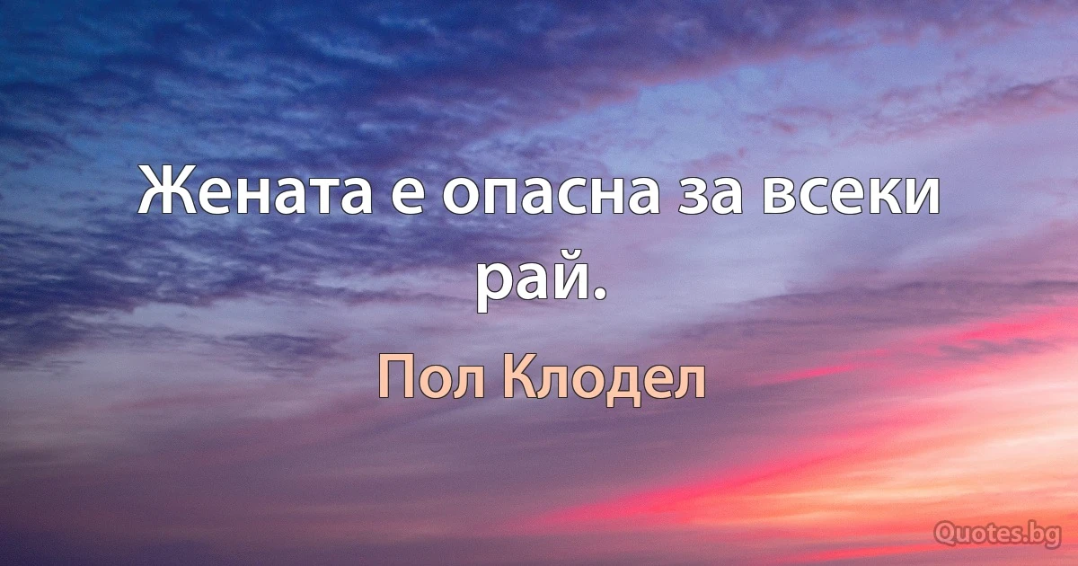 Жената е опасна за всеки рай. (Пол Клодел)