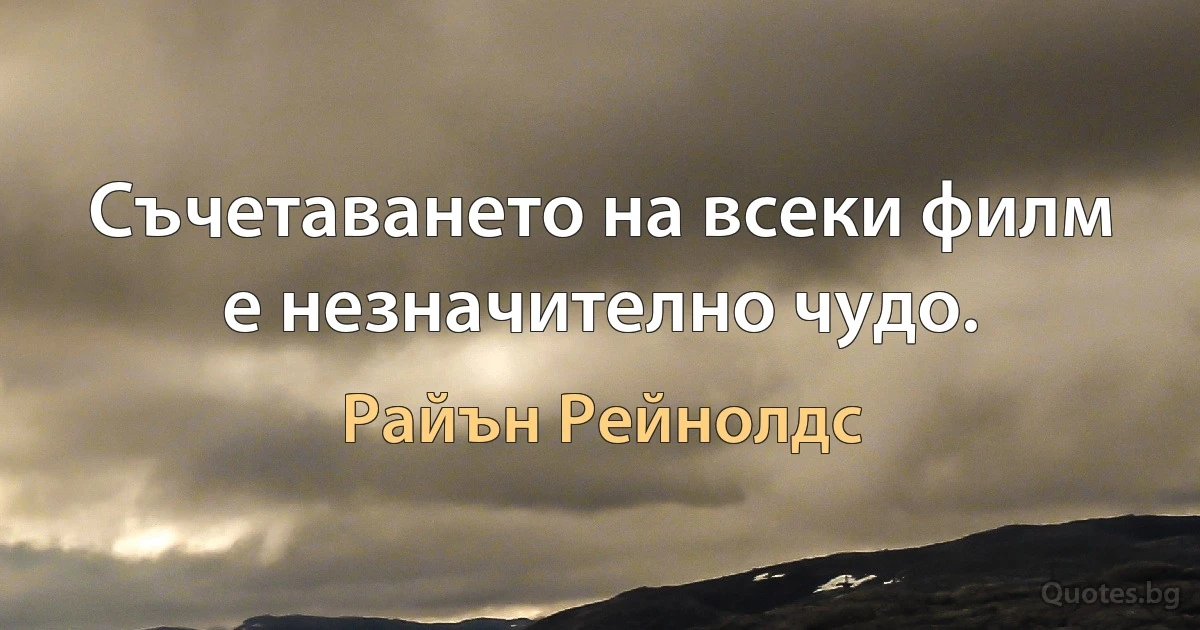 Съчетаването на всеки филм е незначително чудо. (Райън Рейнолдс)