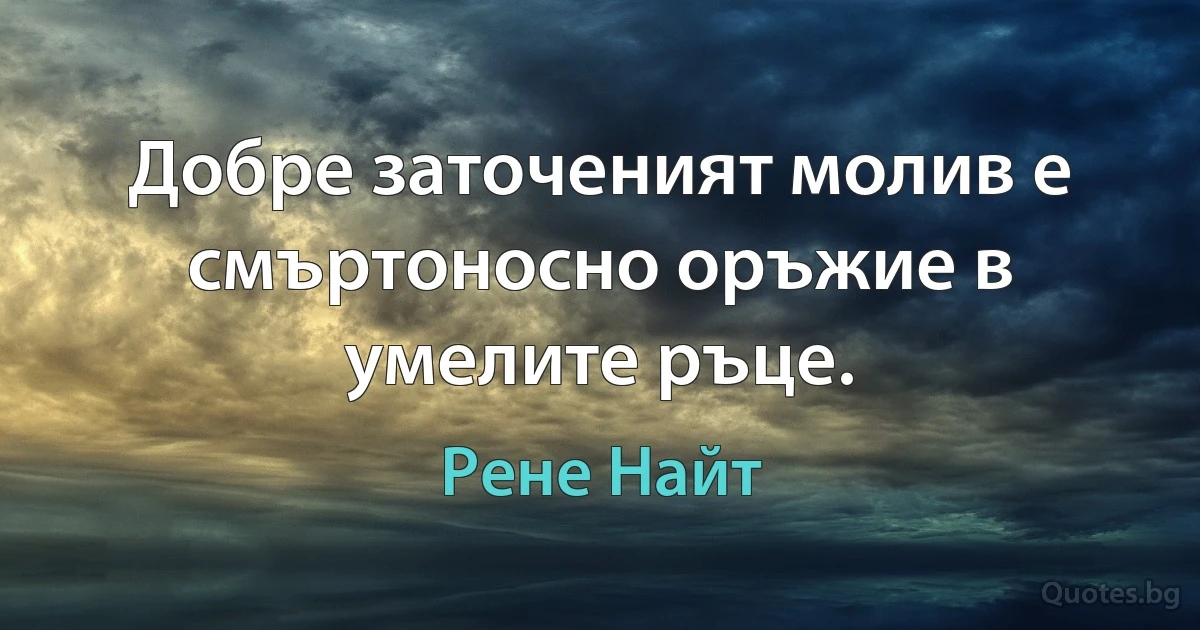 Добре заточеният молив е смъртоносно оръжие в умелите ръце. (Рене Найт)