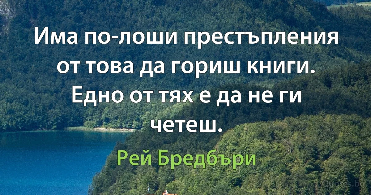 Има по-лоши престъпления от това да гориш книги. Едно от тях е да не ги четеш. (Рей Бредбъри)