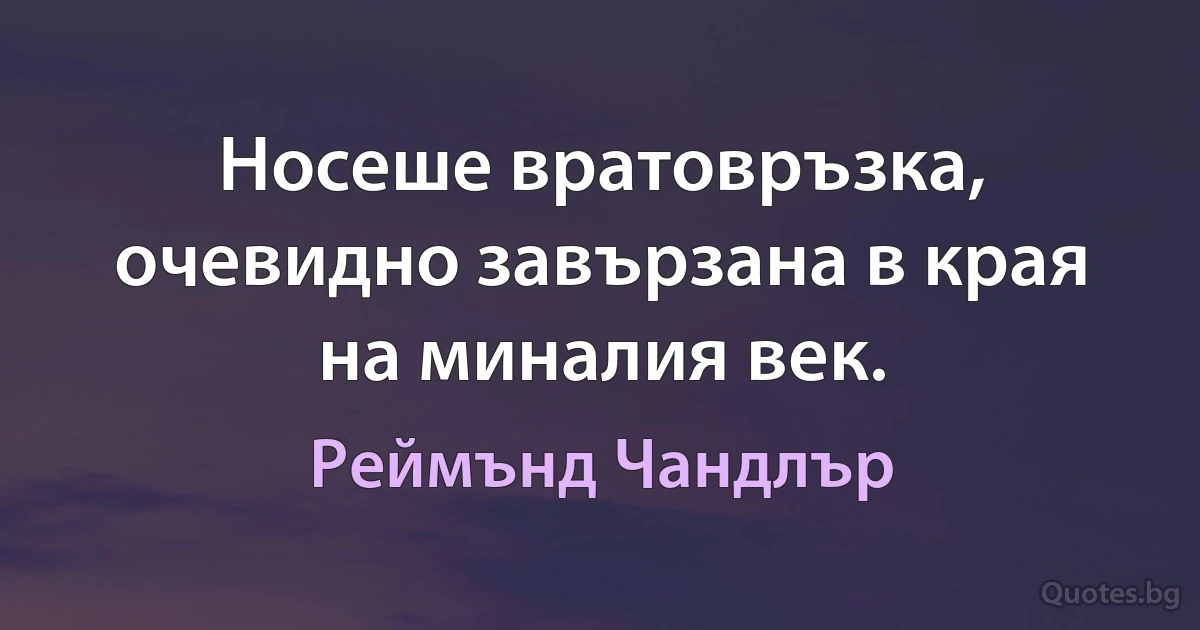 Носеше вратовръзка, очевидно завързана в края на миналия век. (Реймънд Чандлър)