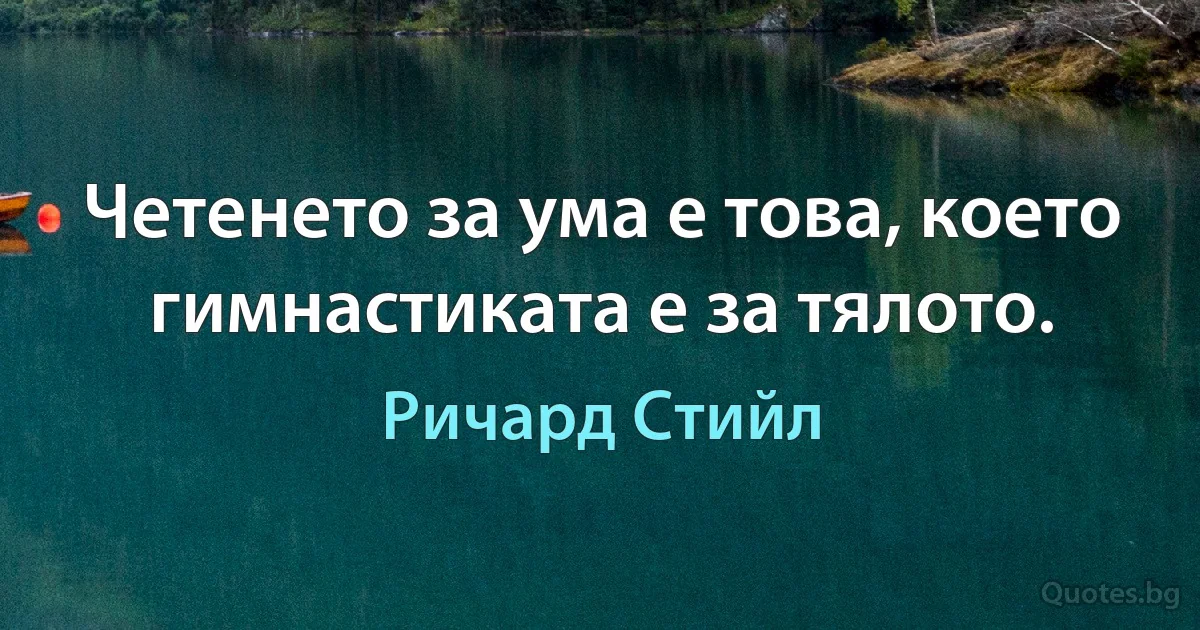 Четенето за ума е това, което гимнастиката е за тялото. (Ричард Стийл)