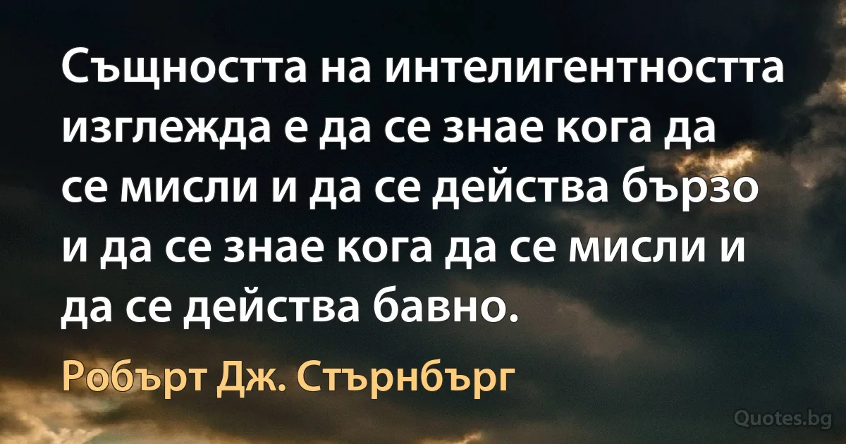 Същността на интелигентността изглежда е да се знае кога да се мисли и да се действа бързо и да се знае кога да се мисли и да се действа бавно. (Робърт Дж. Стърнбърг)