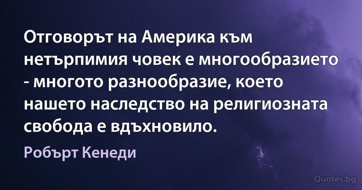 Отговорът на Америка към нетърпимия човек е многообразието - многото разнообразие, което нашето наследство на религиозната свобода е вдъхновило. (Робърт Кенеди)