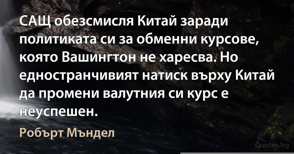 САЩ обезсмисля Китай заради политиката си за обменни курсове, която Вашингтон не харесва. Но едностранчивият натиск върху Китай да промени валутния си курс е неуспешен. (Робърт Мъндел)