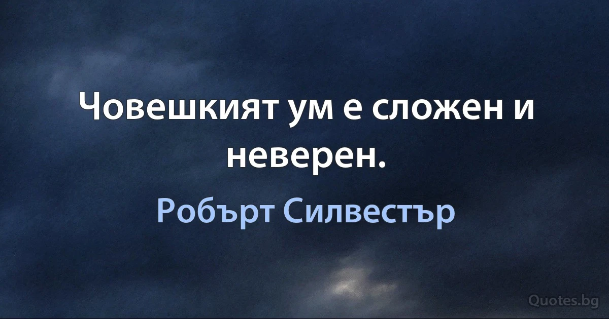 Човешкият ум е сложен и неверен. (Робърт Силвестър)