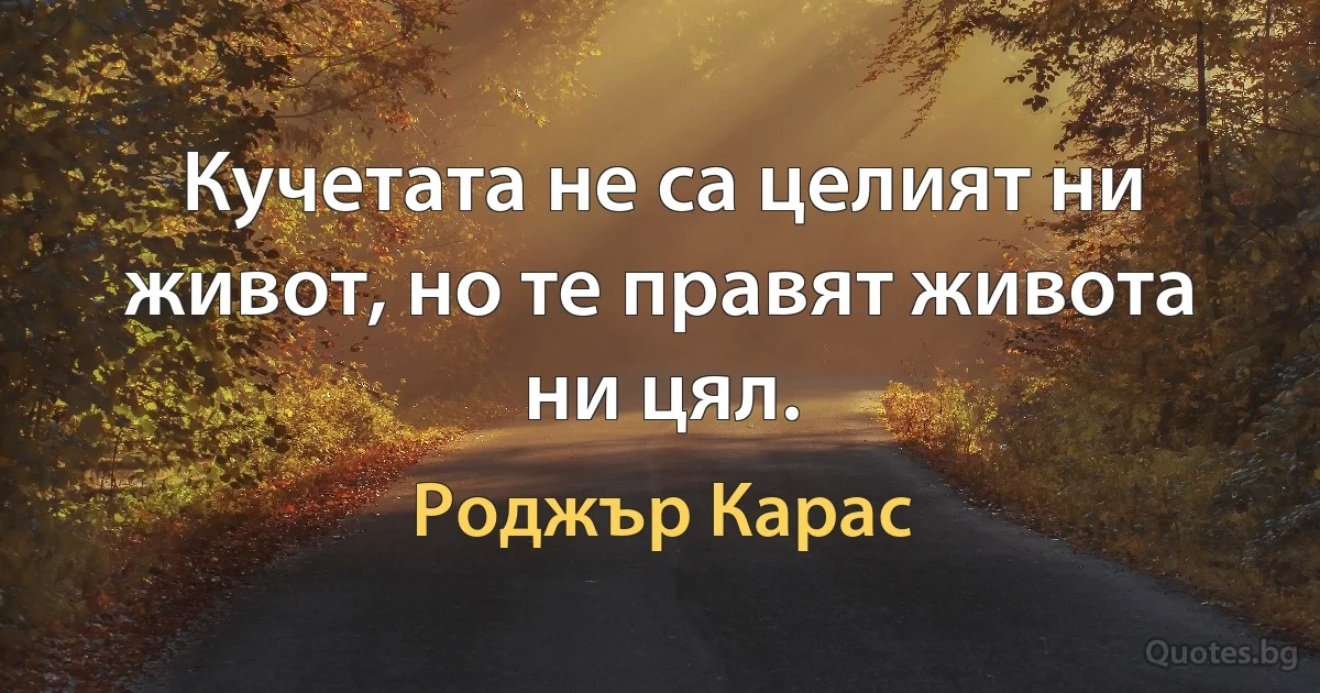 Кучетата не са целият ни живот, но те правят живота ни цял. (Роджър Карас)