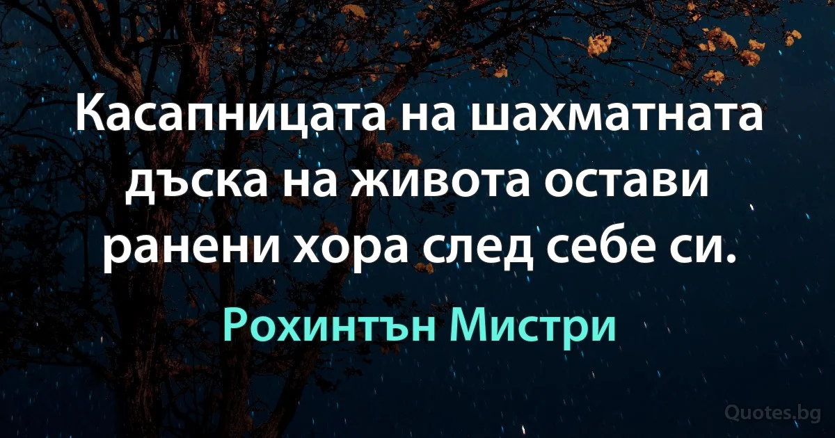 Касапницата на шахматната дъска на живота остави ранени хора след себе си. (Рохинтън Мистри)