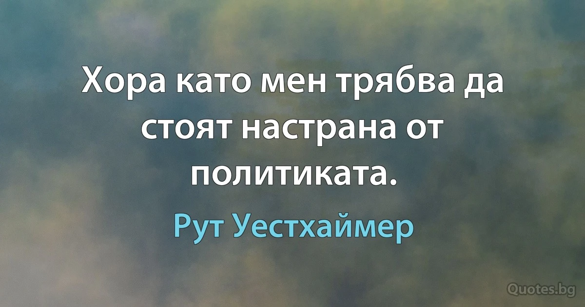 Хора като мен трябва да стоят настрана от политиката. (Рут Уестхаймер)