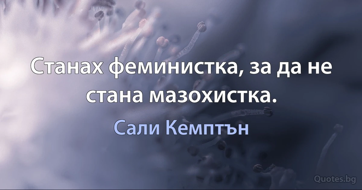 Станах феминистка, за да не стана мазохистка. (Сали Кемптън)