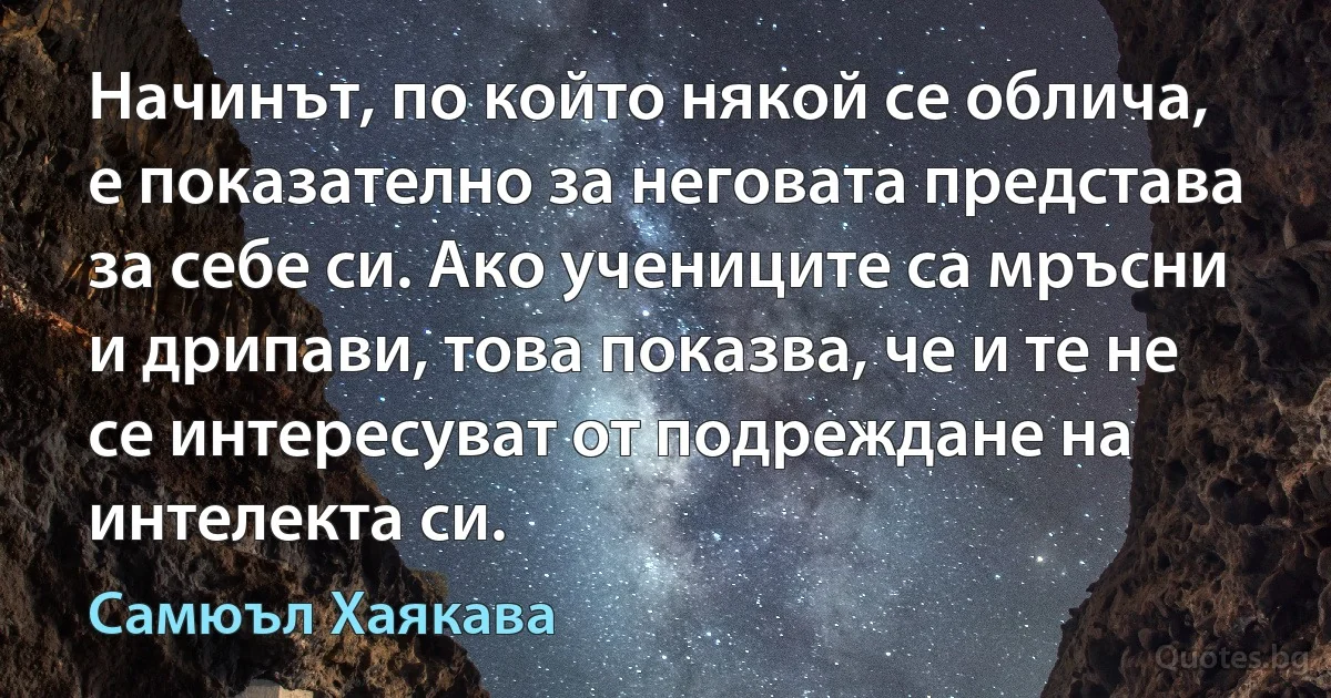 Начинът, по който някой се облича, е показателно за неговата представа за себе си. Ако учениците са мръсни и дрипави, това показва, че и те не се интересуват от подреждане на интелекта си. (Самюъл Хаякава)