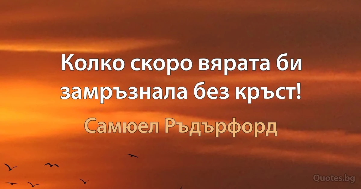 Колко скоро вярата би замръзнала без кръст! (Самюел Ръдърфорд)