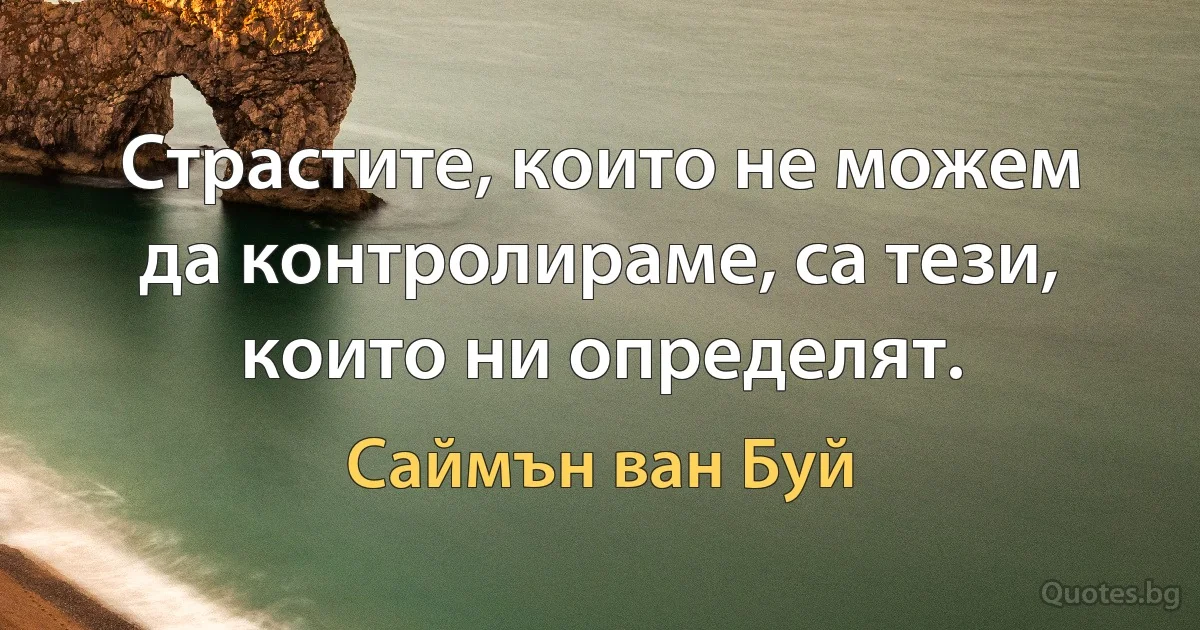 Страстите, които не можем да контролираме, са тези, които ни определят. (Саймън ван Буй)