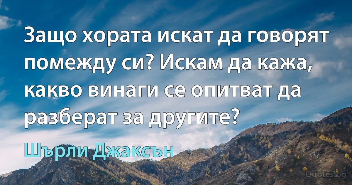 Защо хората искат да говорят помежду си? Искам да кажа, какво винаги се опитват да разберат за другите? (Шърли Джаксън)