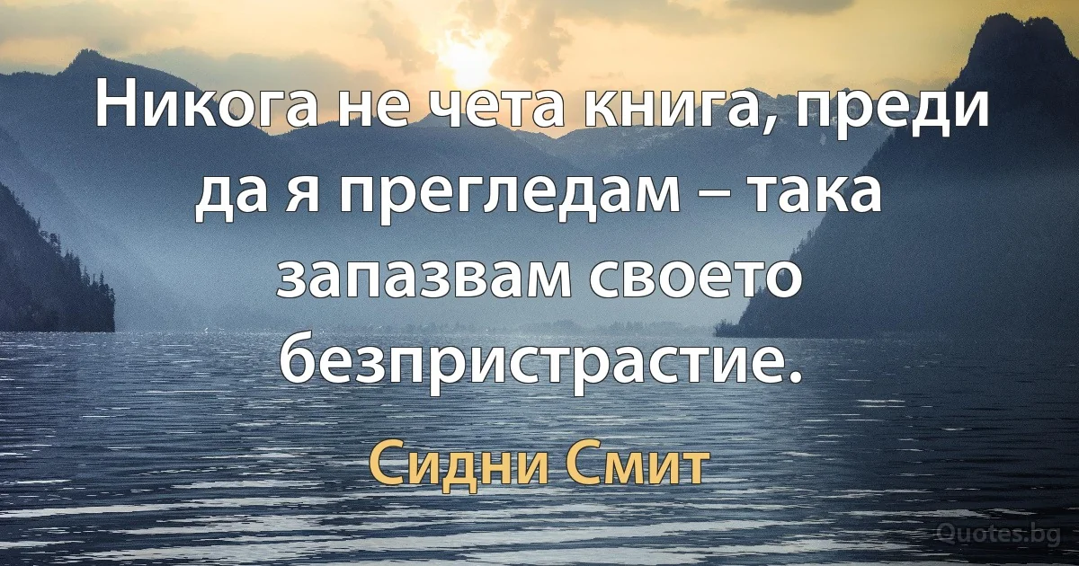 Никога не чета книга, преди да я прегледам – така запазвам своето безпристрастие. (Сидни Смит)