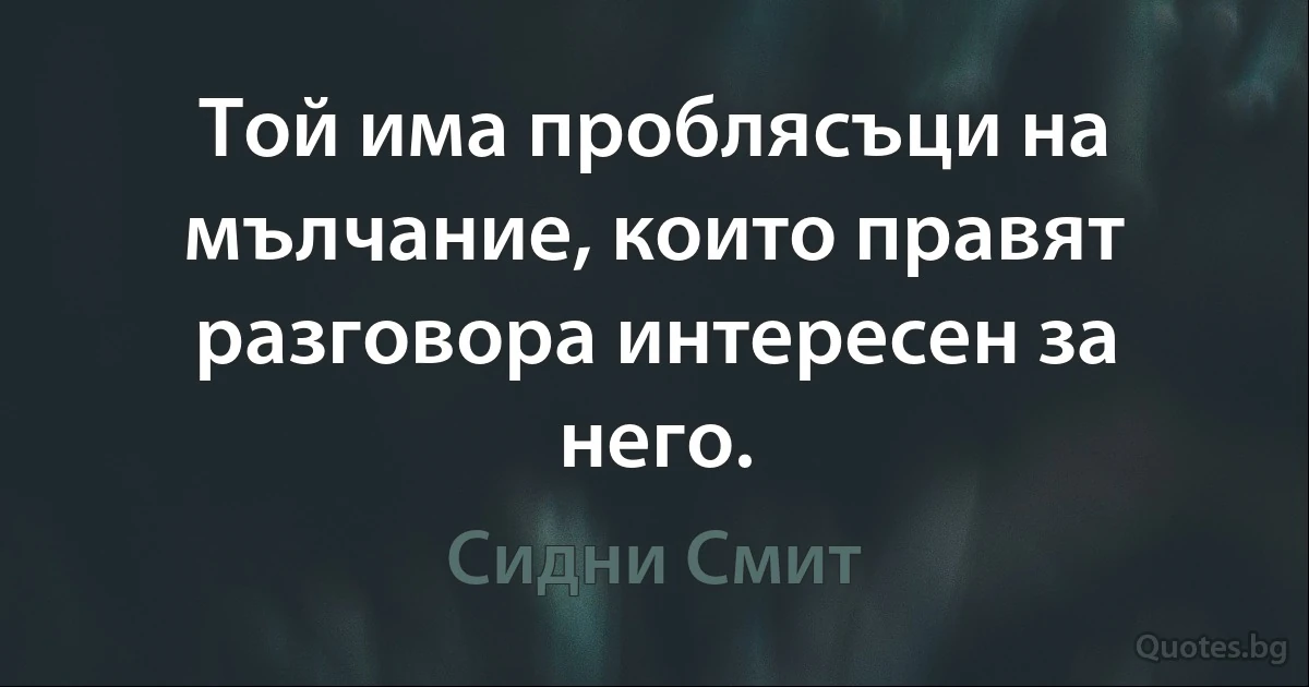 Той има проблясъци на мълчание, които правят разговора интересен за него. (Сидни Смит)