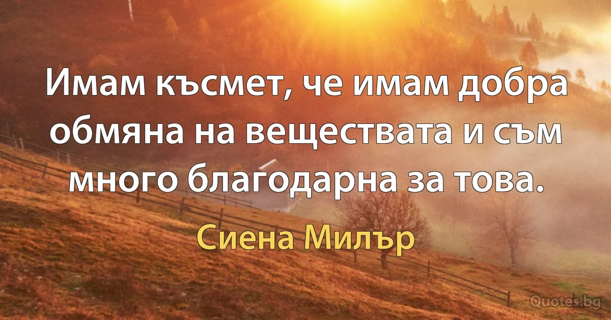 Имам късмет, че имам добра обмяна на веществата и съм много благодарна за това. (Сиена Милър)