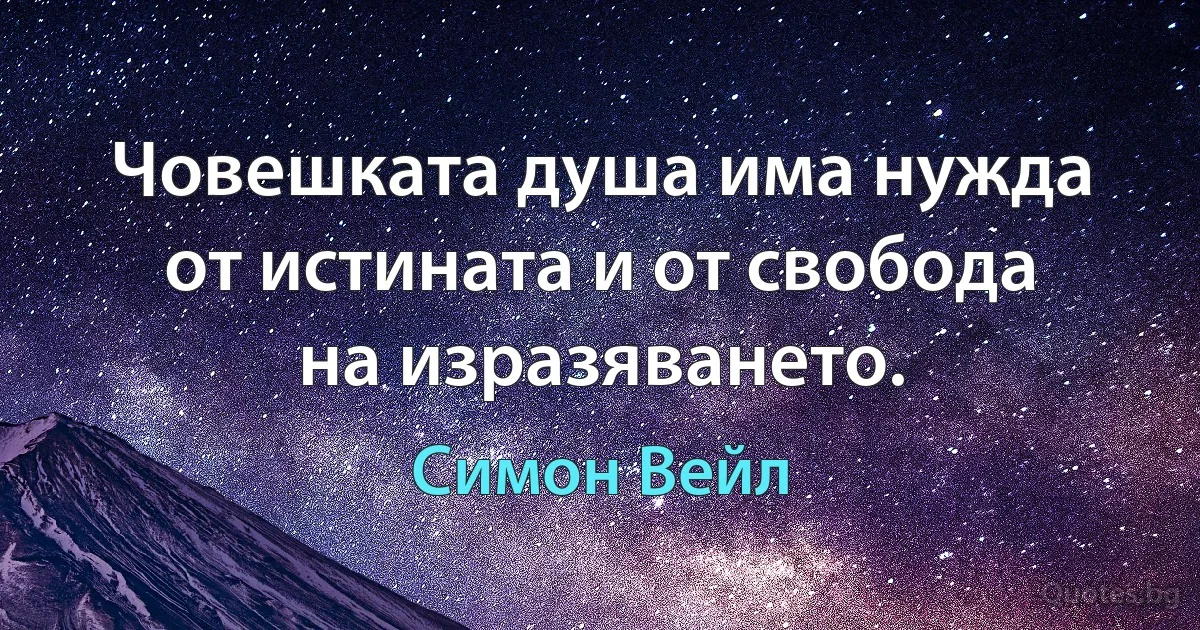 Човешката душа има нужда от истината и от свобода на изразяването. (Симон Вейл)