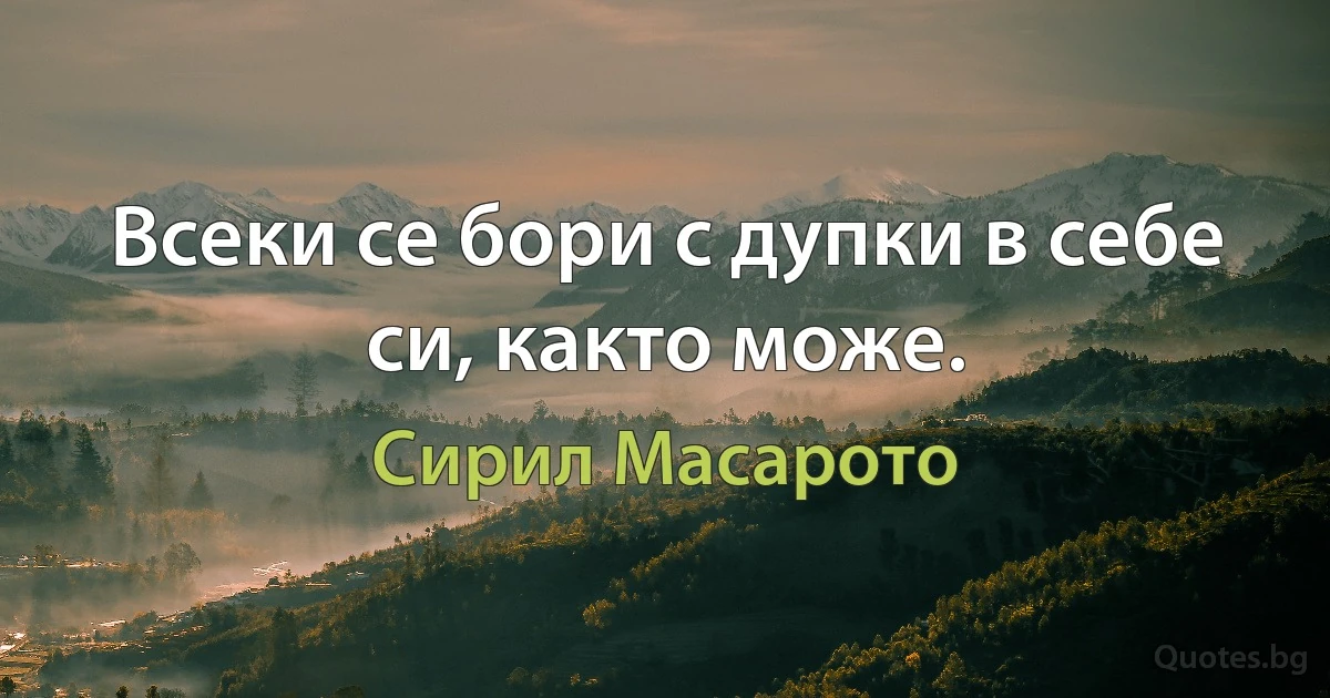 Всеки се бори с дупки в себе си, както може. (Сирил Масарото)