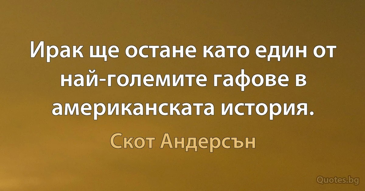 Ирак ще остане като един от най-големите гафове в американската история. (Скот Андерсън)