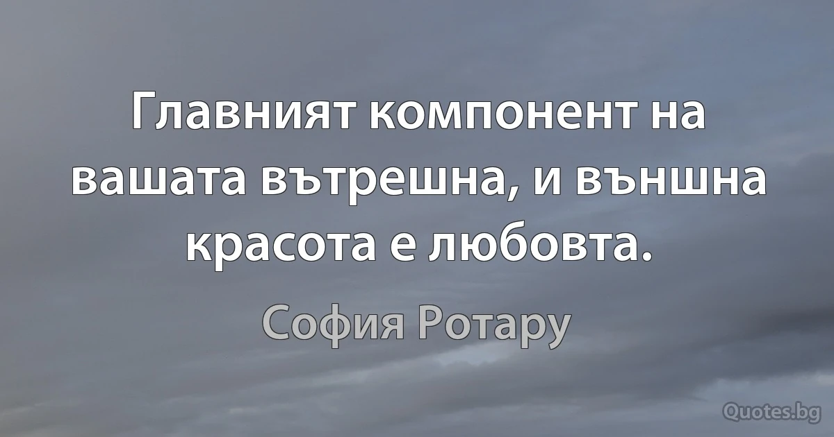 Главният компонент на вашата вътрешна, и външна красота е любовта. (София Ротару)