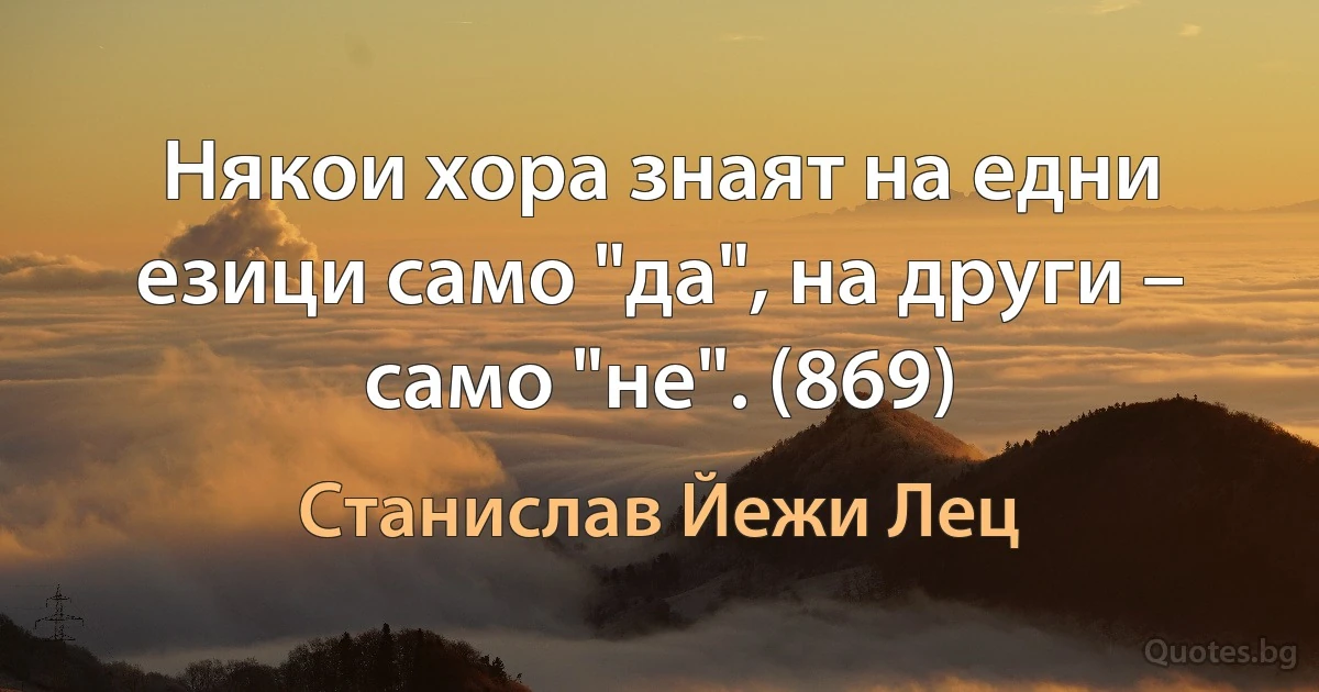 Някои хора знаят на едни езици само "да", на други – само "не". (869) (Станислав Йежи Лец)