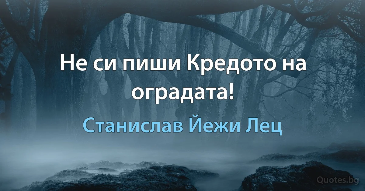 Не си пиши Кредото на оградата! (Станислав Йежи Лец)