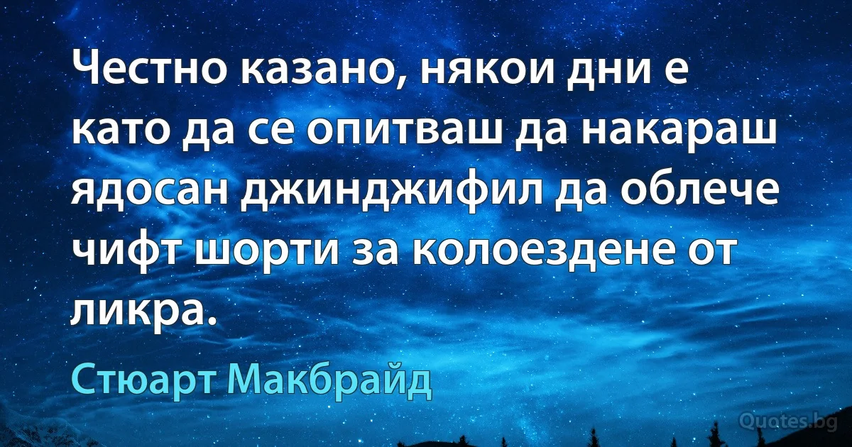 Честно казано, някои дни е като да се опитваш да накараш ядосан джинджифил да облече чифт шорти за колоездене от ликра. (Стюарт Макбрайд)