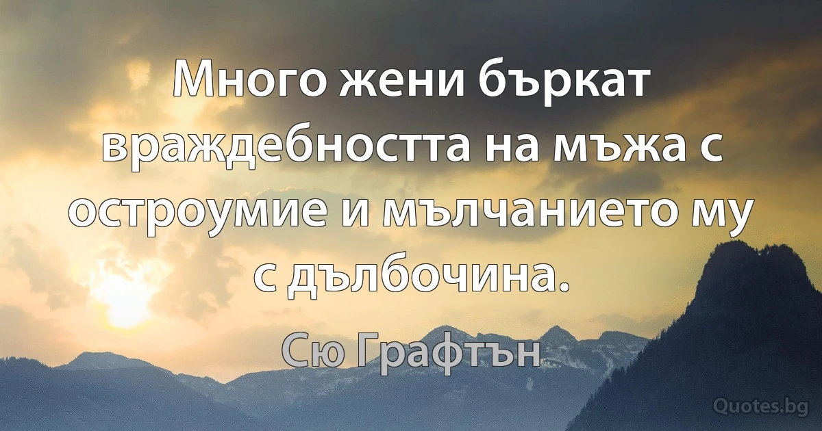 Много жени бъркат враждебността на мъжа с остроумие и мълчанието му с дълбочина. (Сю Графтън)