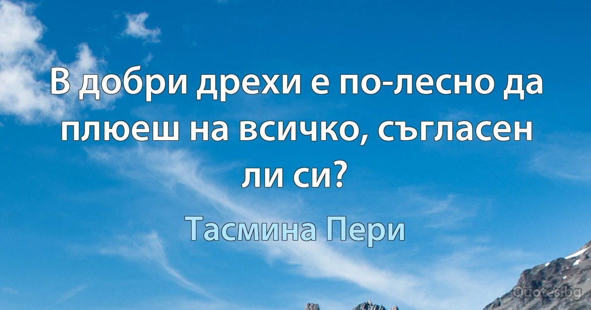 В добри дрехи е по-лесно да плюеш на всичко, съгласен ли си? (Тасмина Пери)