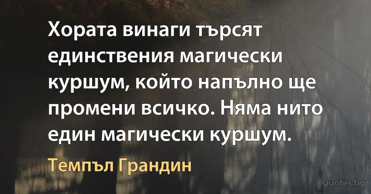 Хората винаги търсят единствения магически куршум, който напълно ще промени всичко. Няма нито един магически куршум. (Темпъл Грандин)