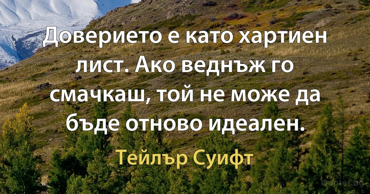 Доверието е като хартиен лист. Ако веднъж го смачкаш, той не може да бъде отново идеален. (Тейлър Суифт)