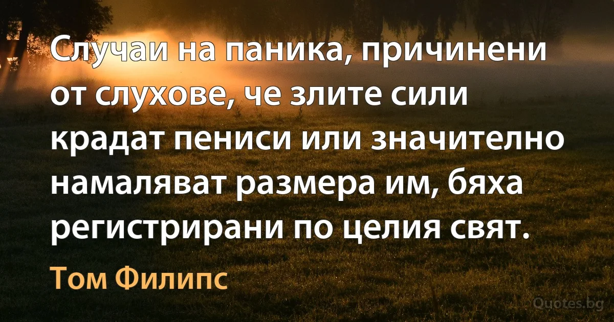 Случаи на паника, причинени от слухове, че злите сили крадат пениси или значително намаляват размера им, бяха регистрирани по целия свят. (Том Филипс)