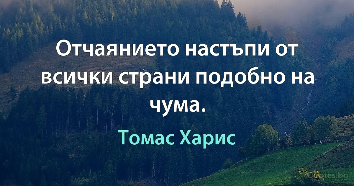 Отчаянието настъпи от всички страни подобно на чума. (Томас Харис)