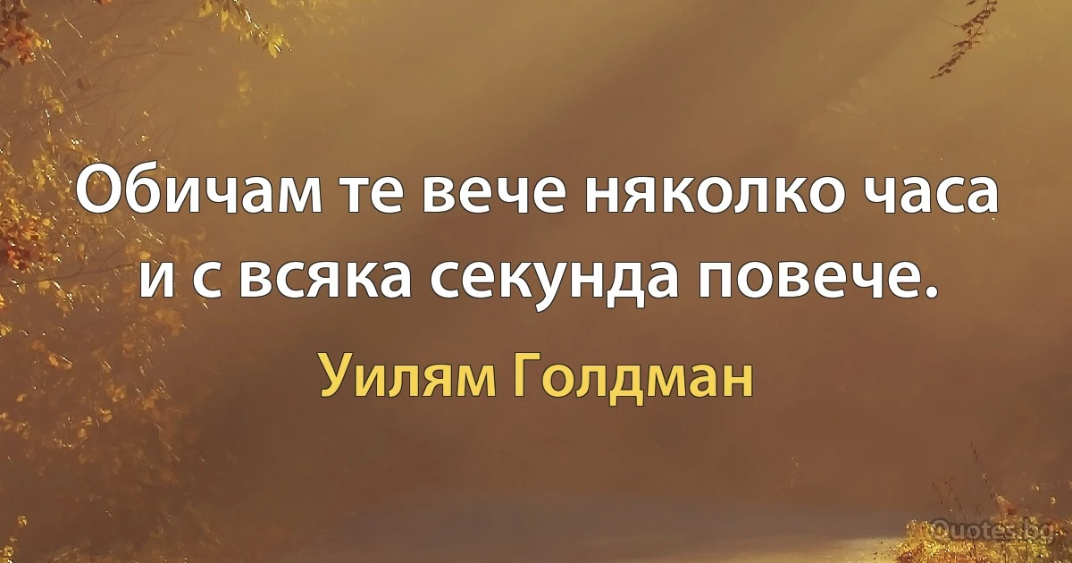 Обичам те вече няколко часа и с всяка секунда повече. (Уилям Голдман)