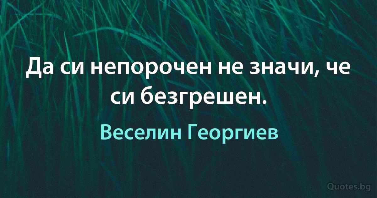 Да си непорочен не значи, че си безгрешен. (Веселин Георгиев)