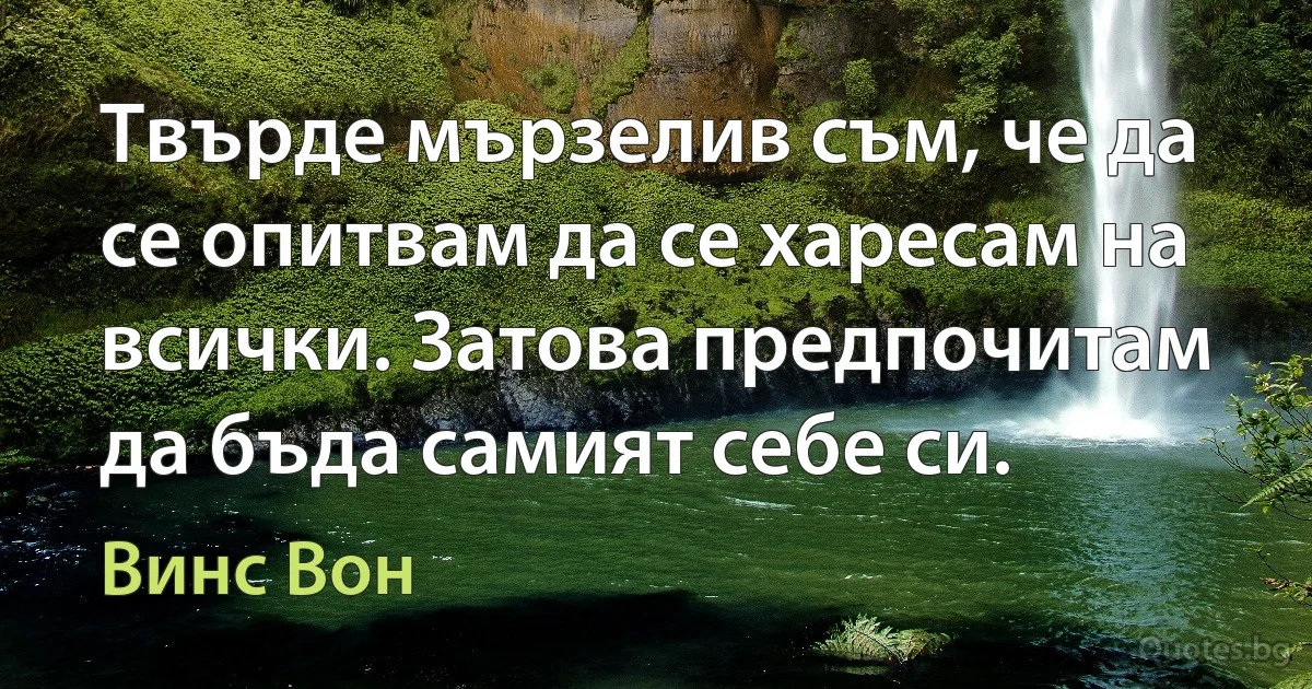 Твърде мързелив съм, че да се опитвам да се харесам на всички. Затова предпочитам да бъда самият себе си. (Винс Вон)