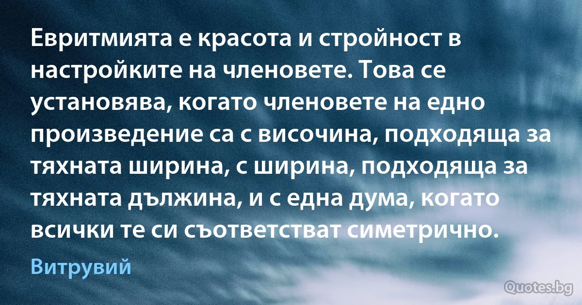 Евритмията е красота и стройност в настройките на членовете. Това се установява, когато членовете на едно произведение са с височина, подходяща за тяхната ширина, с ширина, подходяща за тяхната дължина, и с една дума, когато всички те си съответстват симетрично. (Витрувий)