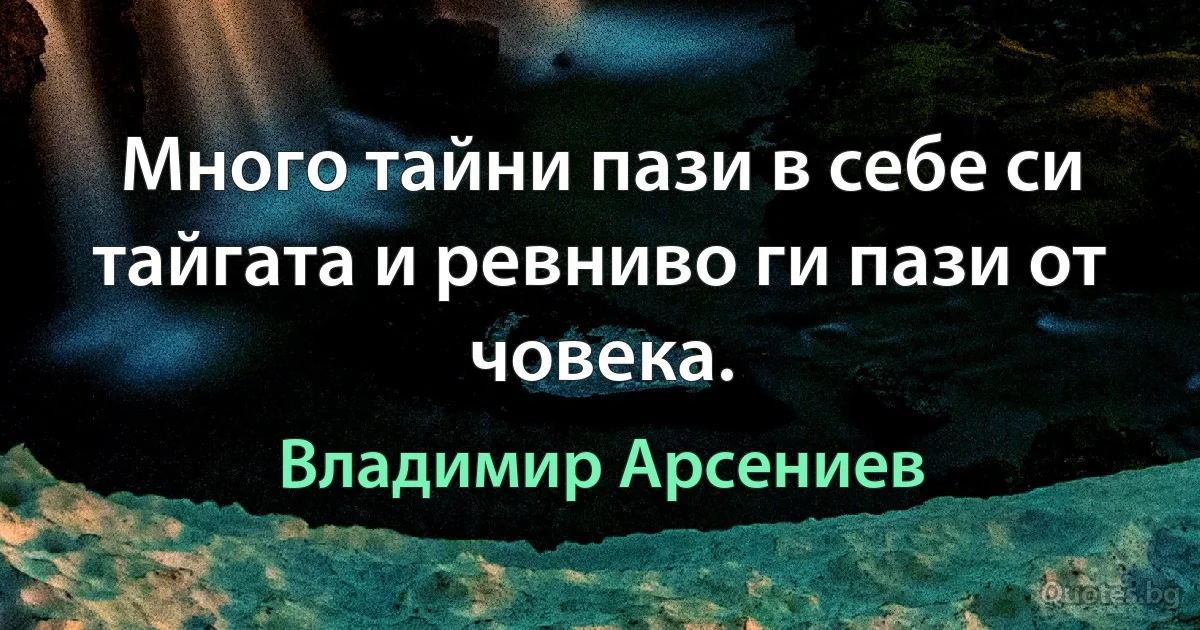 Много тайни пази в себе си тайгата и ревниво ги пази от човека. (Владимир Арсениев)